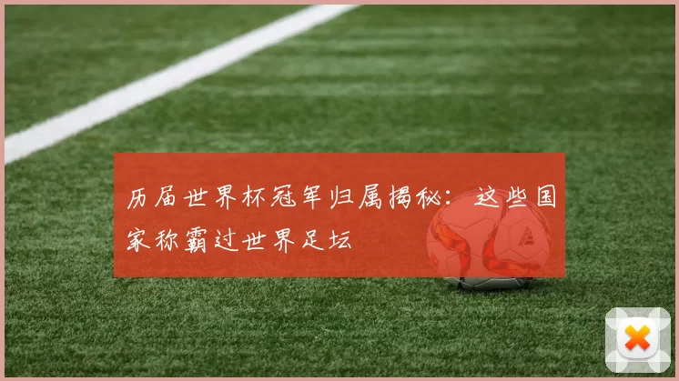 历届世界杯冠军归属揭秘：这些国家称霸过世界足坛
