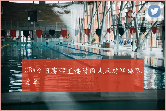 CBA今日赛程直播时间表及对阵球队名单