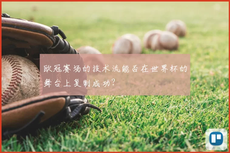 欧冠赛场的技术流能否在世界杯的舞台上复制成功?