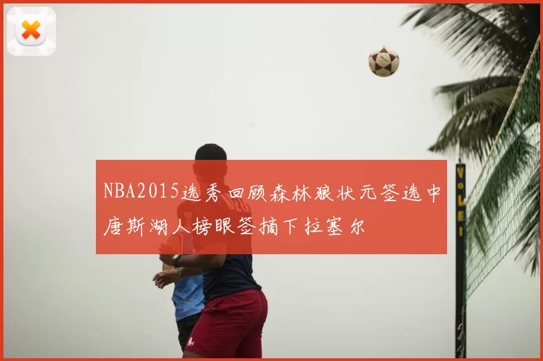 NBA2015选秀回顾森林狼状元签选中唐斯湖人榜眼签摘下拉塞尔