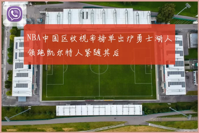 NBA中国区收视率榜单出炉勇士湖人领跑凯尔特人紧随其后