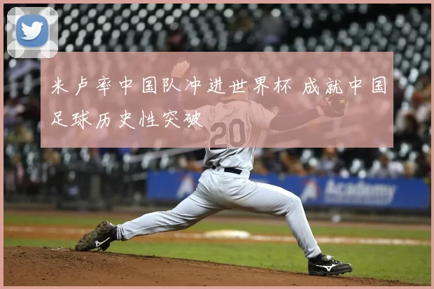 米卢率中国队冲进世界杯 成就中国足球历史性突破