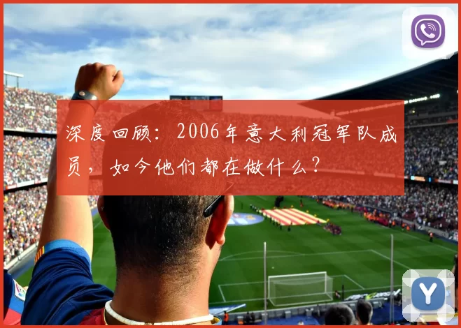 深度回顾:2006年意大利冠军队成员,如今他们都在做什么?