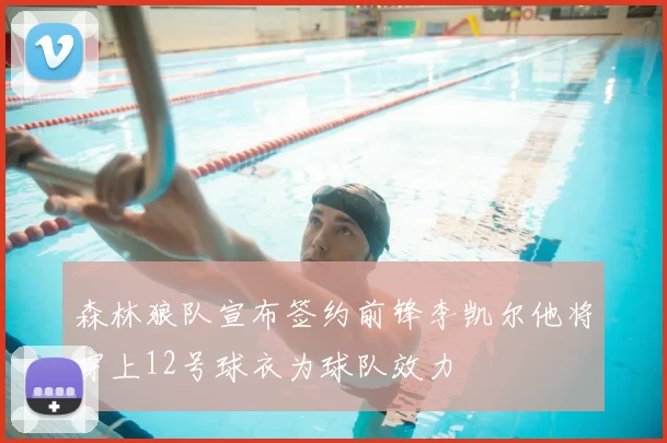 森林狼队宣布签约前锋李凯尔他将穿上12号球衣为球队效力