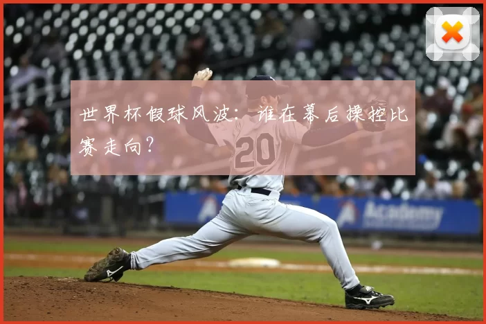 世界杯假球风波：谁在幕后操控比赛走向？