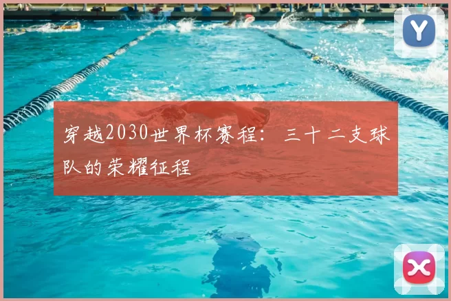穿越2030世界杯赛程：三十二支球队的荣耀征程