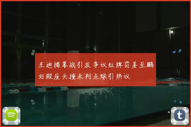 王迪揭幕战引发争议红牌罚姜至鹏刘殿座头撞未判点球引热议