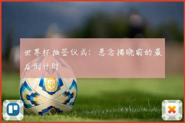 世界杯抽签仪式:悬念揭晓前的最后倒计时